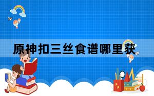 原神扣三丝食谱哪里获得_原神扣三丝