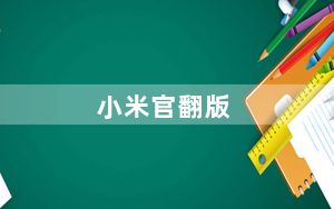 小米官翻版_小米手机官翻版什么意思啊
