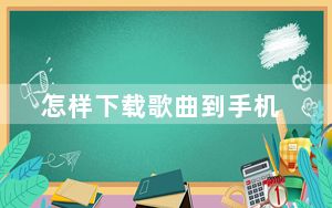 怎样下载歌曲到手机_怎样下载歌曲