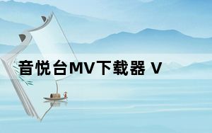 音悦台MV下载器 V1.7 绿色免费版_音悦台MV下载器 V1.7 绿色免费版免费下载
