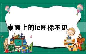桌面上的ie图标不见了_桌面上的ie图标不见了