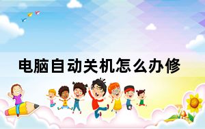 电脑自动关机怎么办修复_电脑自动关机原因