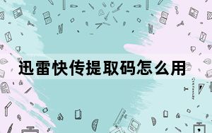 迅雷快传提取码怎么用_迅雷快传提取码