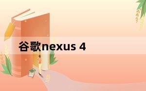 谷歌nexus 4_谷歌nexus 4