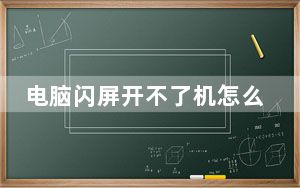 电脑闪屏开不了机怎么办_电脑闪屏