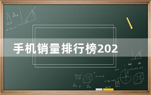 手机销量排行榜2022前十名最新_手机销量排行榜