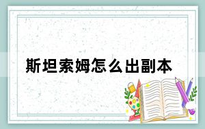 斯坦索姆怎么出副本_斯坦索姆多少级副本