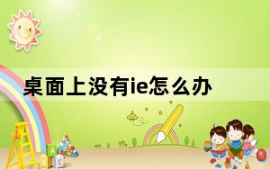 桌面上没有ie怎么办_桌面上没有ie