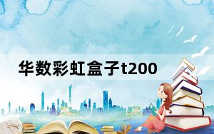 华数彩虹盒子t200 lh刷机教程_华数彩虹盒子