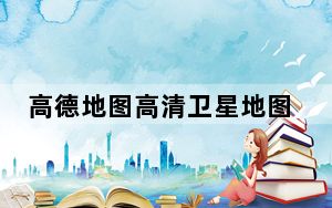 高德地图高清卫星地图 V9.10 免费PC版_高德地图高清卫星地图 V9.10 免费PC版免费下载