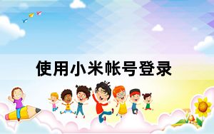 使用小米帐号登录_小米账户登录_怎么登录小米账号