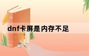 dnf卡屏是内存不足吗_dnf卡屏怎么解决