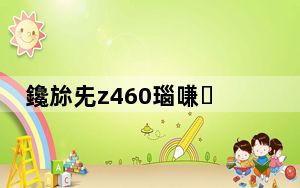 鑱旀兂z460瑙嗛椹卞姩_联想z460驱动_联想z460驱动程序