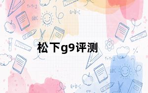 松下g9评测_松下Lumix G9历史上首次低于1000美元
