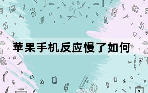 苹果手机反应慢了如何处理_苹果手机反应慢