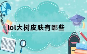lol大树皮肤有哪些_LOL扭曲树精茂凯皮肤大全