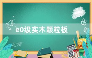 e0级实木颗粒板_e0