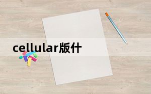 cellular版什么意思_cellular版是什么意思