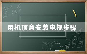 用机顶盒安装电视步骤_数字电视机顶盒安装
