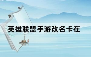 英雄联盟手游改名卡在哪里购买_英雄联盟手游改名卡购买位置 快吧手游