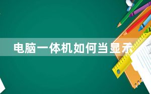 电脑一体机如何当显示器_电脑一体机好不好