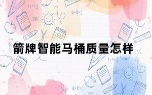 箭牌智能马桶质量怎样_箭牌智能马桶