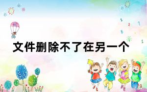 文件删除不了在另一个程序中打开_文件删除