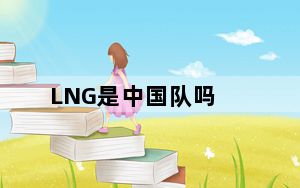 LNG是中国队吗_lng是哪个队