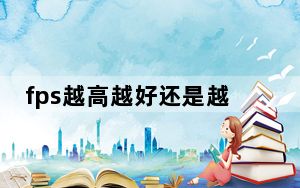 fps越高越好还是越低越好_fps