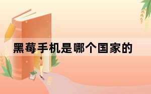 黑莓手机是哪个国家的_黑莓手机是属于那个国家的