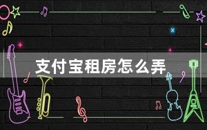 支付宝租房怎么弄_支付宝租房