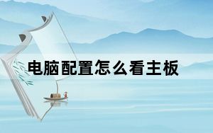 电脑配置怎么看主板_电脑配置怎么看