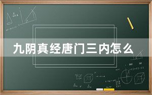 九阴真经唐门三内怎么玩_《九阴真经》唐门内功和套路攻略