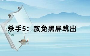 杀手5：赦免黑屏跳出怎么办？_杀手5：赦免黑屏跳出解决方法 停止工作原因及解决方法
