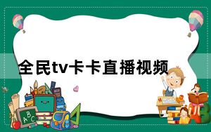 全民tv卡卡直播视频_全民tv