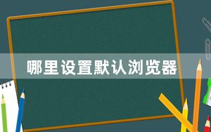 哪里设置默认浏览器_哪里设置默认浏览器