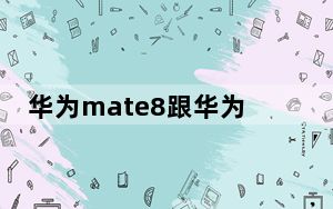 华为mate8跟华为p9 哪个好_华为p9和mate8哪个好