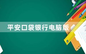 平安口袋银行电脑版 V4.41.1 官方最新版_平安口袋银行电脑版 V4.41.1 官方最新版免费下载