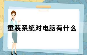 重装系统对电脑有什么影响_重装系统对电脑有什么影响