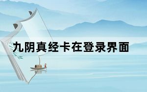 九阴真经卡在登录界面_九阴真经新手卡领取