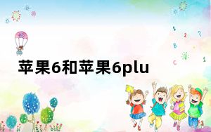 苹果6和苹果6plus手机壳一样吗_苹果6和苹果6plus的区别