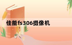 佳能fs306摄像机_佳能fs306