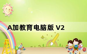 A加教育电脑版 V2.11.0 免费PC版_A加教育电脑版 V2.11.0 免费PC版免费下载