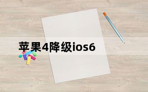 苹果4降级ios6_苹果4升级ios6