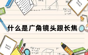 什么是广角镜头跟长焦镜头_什么是广角镜