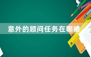 意外的顾问任务在哪接_意外的顾问任务详情