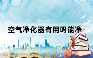 空气净化器有用吗能净化甲醛吗_空气净化器有用吗
