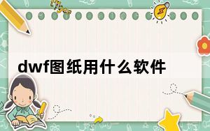 dwf图纸用什么软件打开_dwf