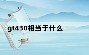 gt430相当于什么显卡_gt430