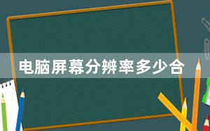 电脑屏幕分辨率多少合适_电脑屏幕分辨率